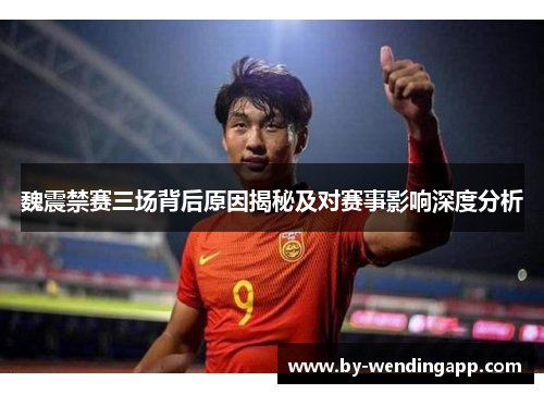 魏震禁赛三场背后原因揭秘及对赛事影响深度分析 魏震禁赛三场背后原因揭秘及对赛事影响深度分析