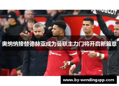 奥纳纳接替德赫亚成为曼联主力门将开启新篇章