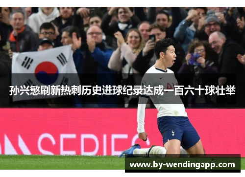 孙兴慜刷新热刺历史进球纪录达成一百六十球壮举