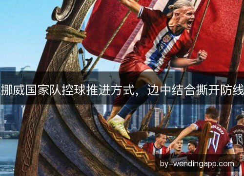 挪威国家队控球推进方式，边中结合撕开防线