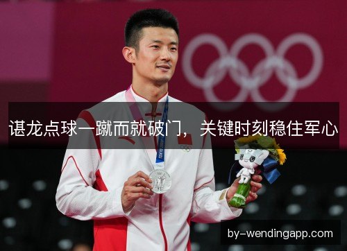 谌龙点球一蹴而就破门，关键时刻稳住军心