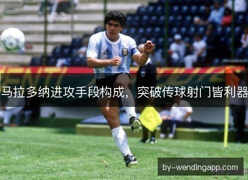 马拉多纳进攻手段构成，突破传球射门皆利器