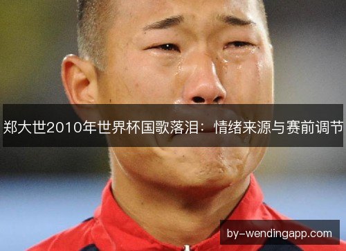 郑大世2010年世界杯国歌落泪：情绪来源与赛前调节